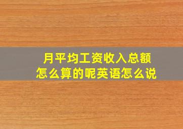 月平均工资收入总额怎么算的呢英语怎么说