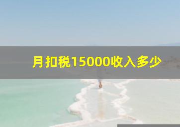 月扣税15000收入多少