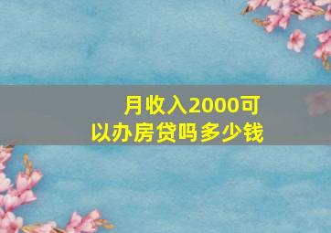 月收入2000可以办房贷吗多少钱