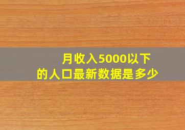 月收入5000以下的人口最新数据是多少