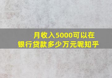 月收入5000可以在银行贷款多少万元呢知乎