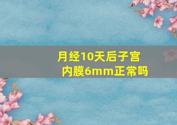 月经10天后子宫内膜6mm正常吗