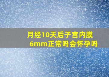 月经10天后子宫内膜6mm正常吗会怀孕吗