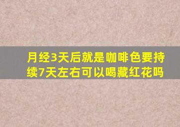 月经3天后就是咖啡色要持续7天左右可以喝藏红花吗