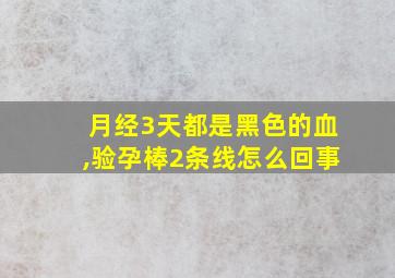 月经3天都是黑色的血,验孕棒2条线怎么回事