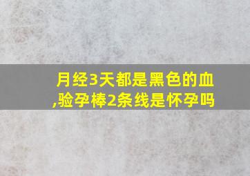 月经3天都是黑色的血,验孕棒2条线是怀孕吗