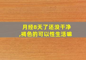 月经8天了还没干净,褐色的可以性生活嘛