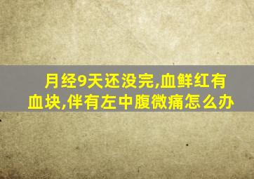 月经9天还没完,血鲜红有血块,伴有左中腹微痛怎么办