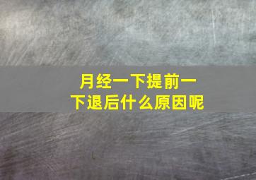 月经一下提前一下退后什么原因呢