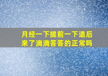 月经一下提前一下退后来了滴滴答答的正常吗