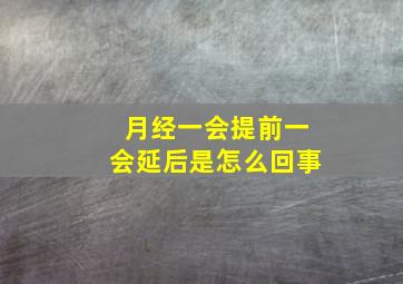 月经一会提前一会延后是怎么回事