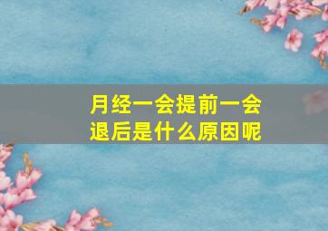 月经一会提前一会退后是什么原因呢