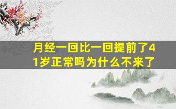 月经一回比一回提前了41岁正常吗为什么不来了