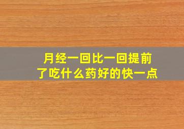 月经一回比一回提前了吃什么药好的快一点