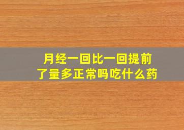 月经一回比一回提前了量多正常吗吃什么药