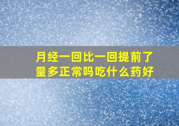 月经一回比一回提前了量多正常吗吃什么药好