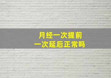 月经一次提前一次延后正常吗