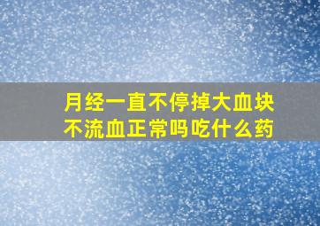 月经一直不停掉大血块不流血正常吗吃什么药