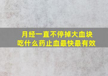 月经一直不停掉大血块吃什么药止血最快最有效