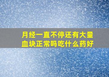 月经一直不停还有大量血块正常吗吃什么药好