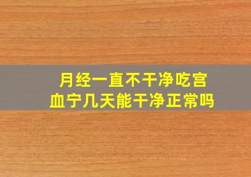 月经一直不干净吃宫血宁几天能干净正常吗