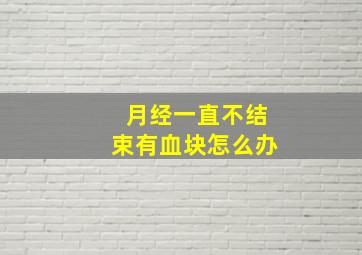 月经一直不结束有血块怎么办