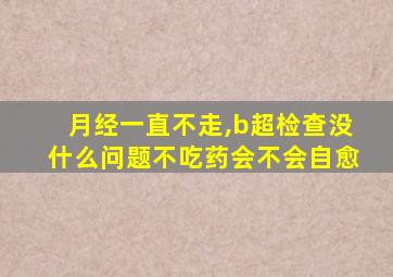 月经一直不走,b超检查没什么问题不吃药会不会自愈