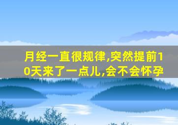 月经一直很规律,突然提前10天来了一点儿,会不会怀孕