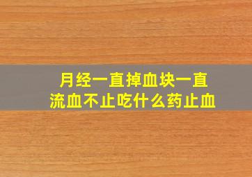 月经一直掉血块一直流血不止吃什么药止血