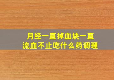 月经一直掉血块一直流血不止吃什么药调理