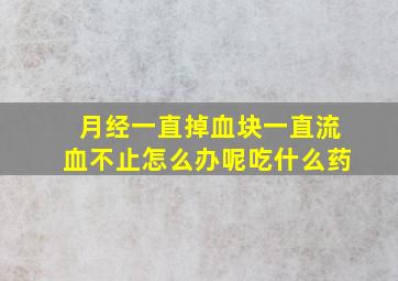 月经一直掉血块一直流血不止怎么办呢吃什么药