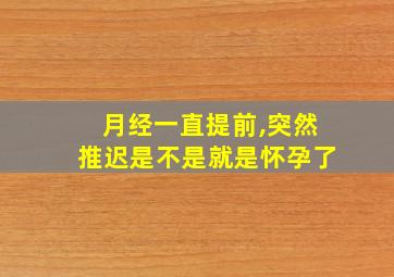 月经一直提前,突然推迟是不是就是怀孕了