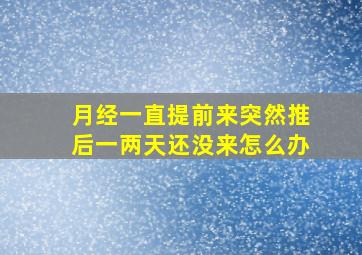 月经一直提前来突然推后一两天还没来怎么办