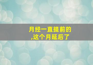 月经一直提前的,这个月延后了