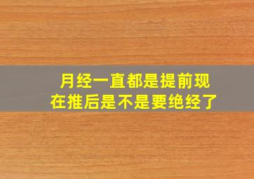 月经一直都是提前现在推后是不是要绝经了