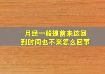 月经一般提前来这回到时间也不来怎么回事