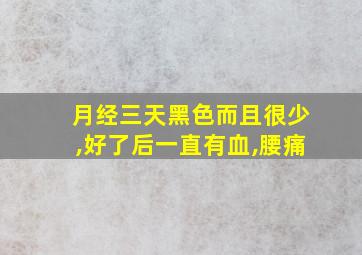 月经三天黑色而且很少,好了后一直有血,腰痛