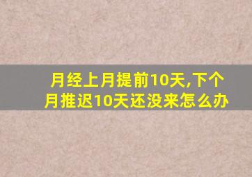 月经上月提前10天,下个月推迟10天还没来怎么办