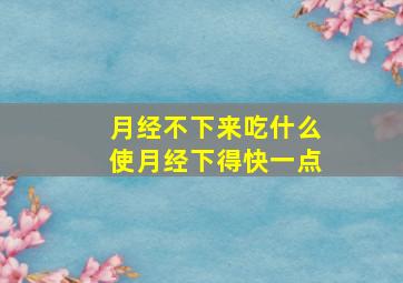 月经不下来吃什么使月经下得快一点