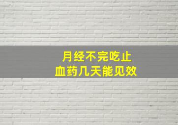 月经不完吃止血药几天能见效