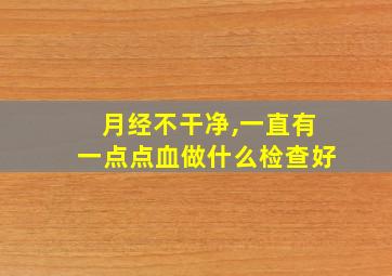 月经不干净,一直有一点点血做什么检查好