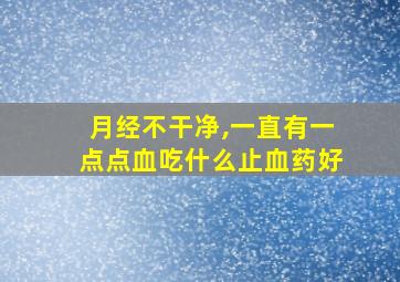 月经不干净,一直有一点点血吃什么止血药好