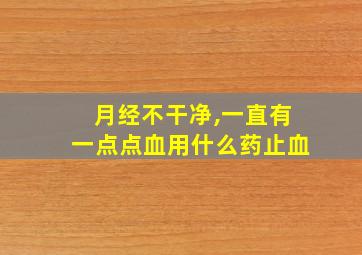 月经不干净,一直有一点点血用什么药止血