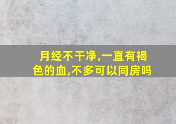 月经不干净,一直有褐色的血,不多可以同房吗