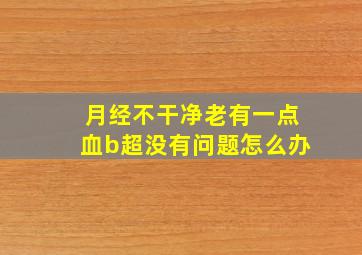 月经不干净老有一点血b超没有问题怎么办