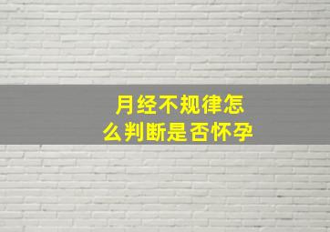 月经不规律怎么判断是否怀孕