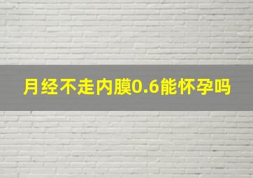 月经不走内膜0.6能怀孕吗