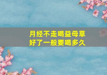 月经不走喝益母草好了一般要喝多久