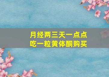 月经两三天一点点吃一粒黄体酮购买