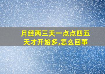 月经两三天一点点四五天才开始多,怎么回事